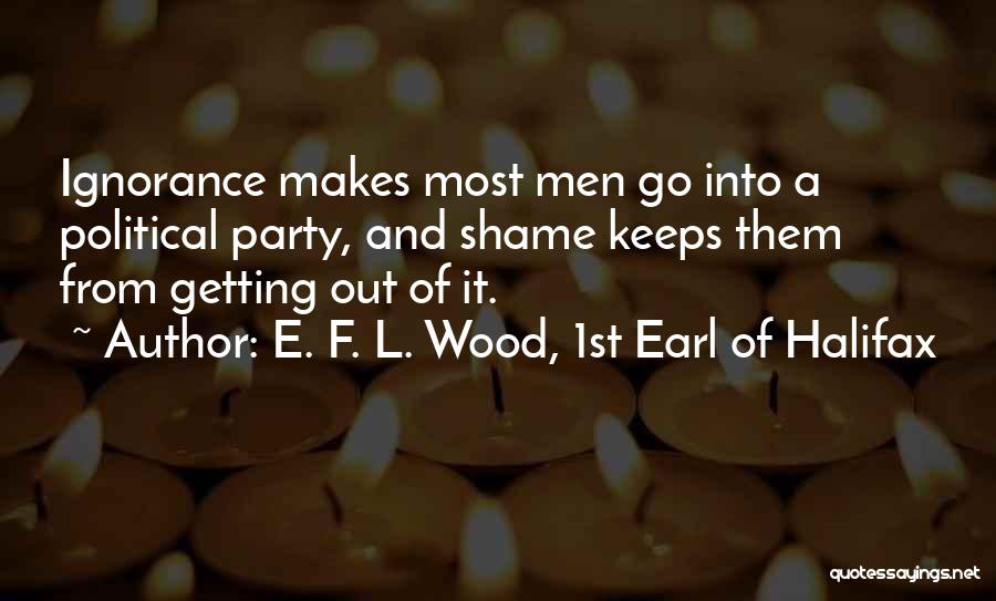 E. F. L. Wood, 1st Earl Of Halifax Quotes: Ignorance Makes Most Men Go Into A Political Party, And Shame Keeps Them From Getting Out Of It.