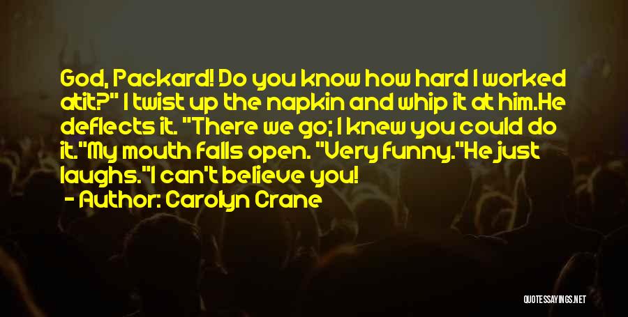 Carolyn Crane Quotes: God, Packard! Do You Know How Hard I Worked Atit? I Twist Up The Napkin And Whip It At Him.he