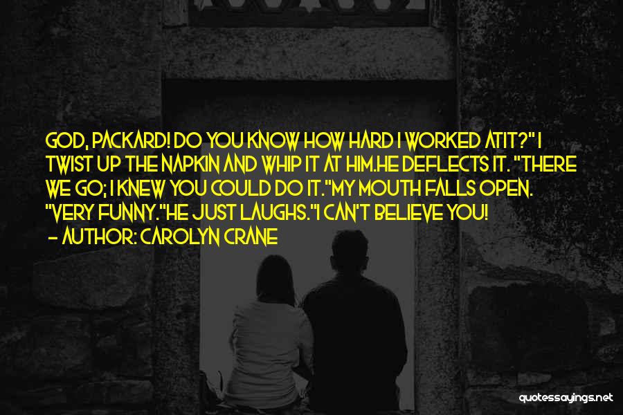 Carolyn Crane Quotes: God, Packard! Do You Know How Hard I Worked Atit? I Twist Up The Napkin And Whip It At Him.he