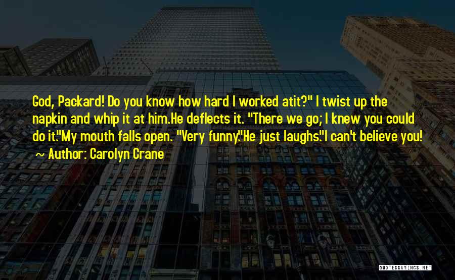 Carolyn Crane Quotes: God, Packard! Do You Know How Hard I Worked Atit? I Twist Up The Napkin And Whip It At Him.he