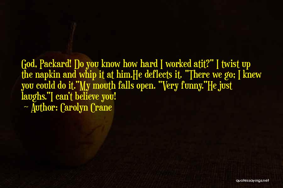 Carolyn Crane Quotes: God, Packard! Do You Know How Hard I Worked Atit? I Twist Up The Napkin And Whip It At Him.he