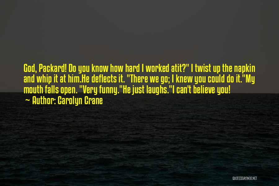 Carolyn Crane Quotes: God, Packard! Do You Know How Hard I Worked Atit? I Twist Up The Napkin And Whip It At Him.he