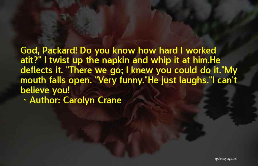 Carolyn Crane Quotes: God, Packard! Do You Know How Hard I Worked Atit? I Twist Up The Napkin And Whip It At Him.he