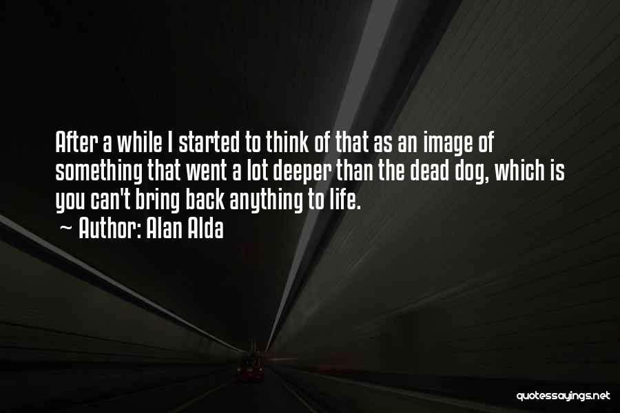 Alan Alda Quotes: After A While I Started To Think Of That As An Image Of Something That Went A Lot Deeper Than