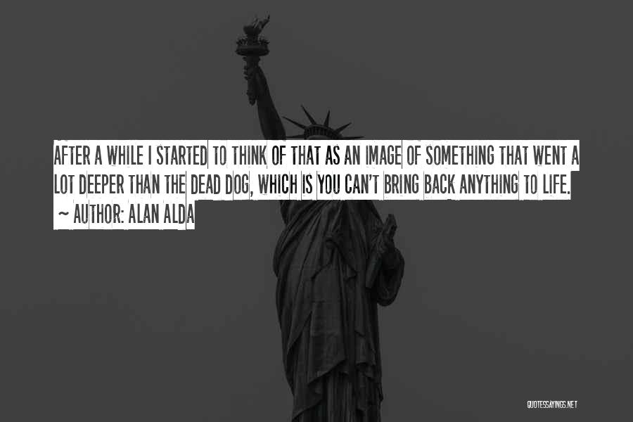 Alan Alda Quotes: After A While I Started To Think Of That As An Image Of Something That Went A Lot Deeper Than