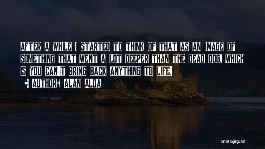 Alan Alda Quotes: After A While I Started To Think Of That As An Image Of Something That Went A Lot Deeper Than