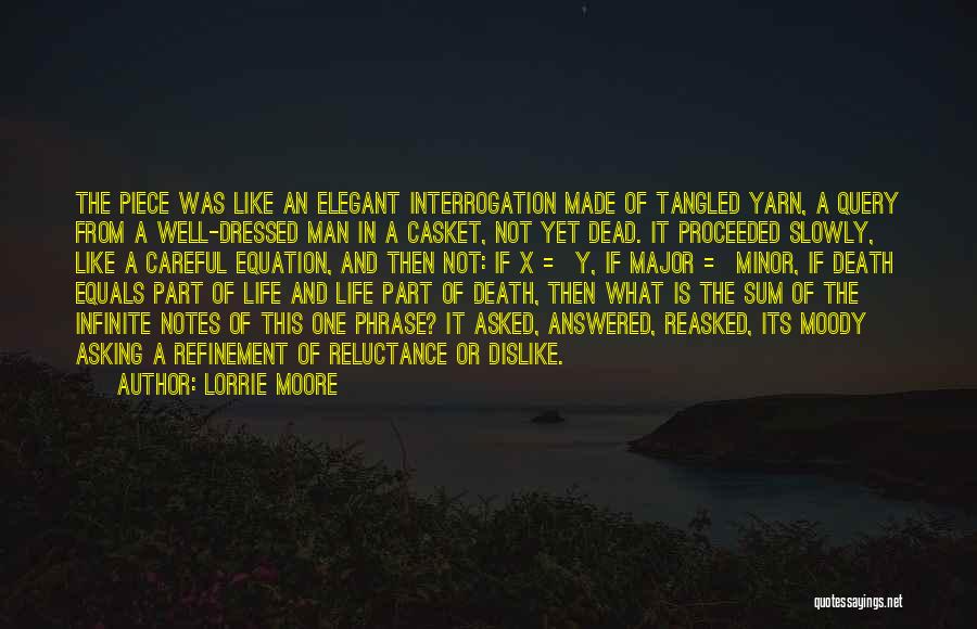 Lorrie Moore Quotes: The Piece Was Like An Elegant Interrogation Made Of Tangled Yarn, A Query From A Well-dressed Man In A Casket,