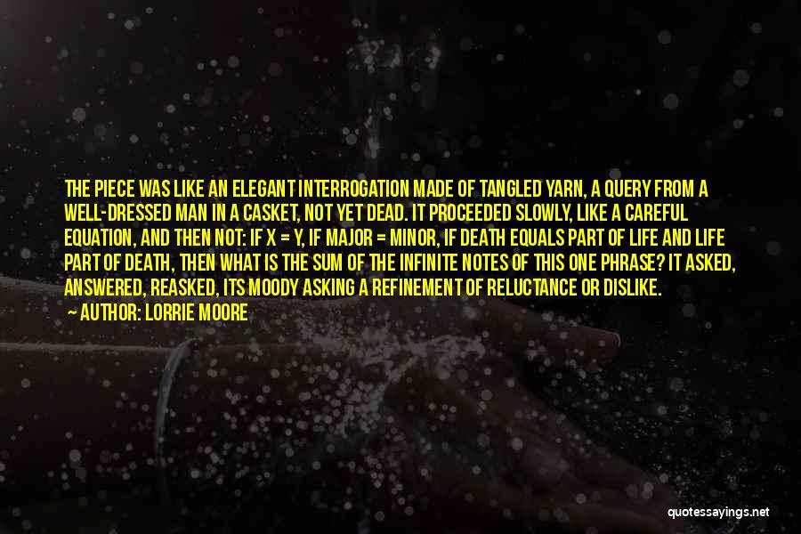 Lorrie Moore Quotes: The Piece Was Like An Elegant Interrogation Made Of Tangled Yarn, A Query From A Well-dressed Man In A Casket,