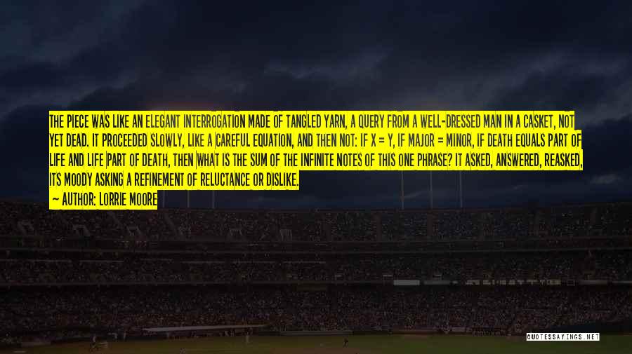Lorrie Moore Quotes: The Piece Was Like An Elegant Interrogation Made Of Tangled Yarn, A Query From A Well-dressed Man In A Casket,