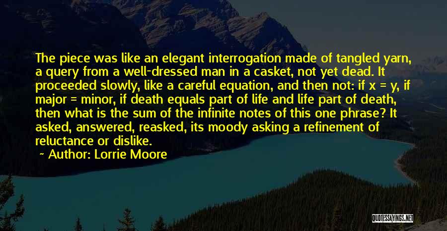 Lorrie Moore Quotes: The Piece Was Like An Elegant Interrogation Made Of Tangled Yarn, A Query From A Well-dressed Man In A Casket,