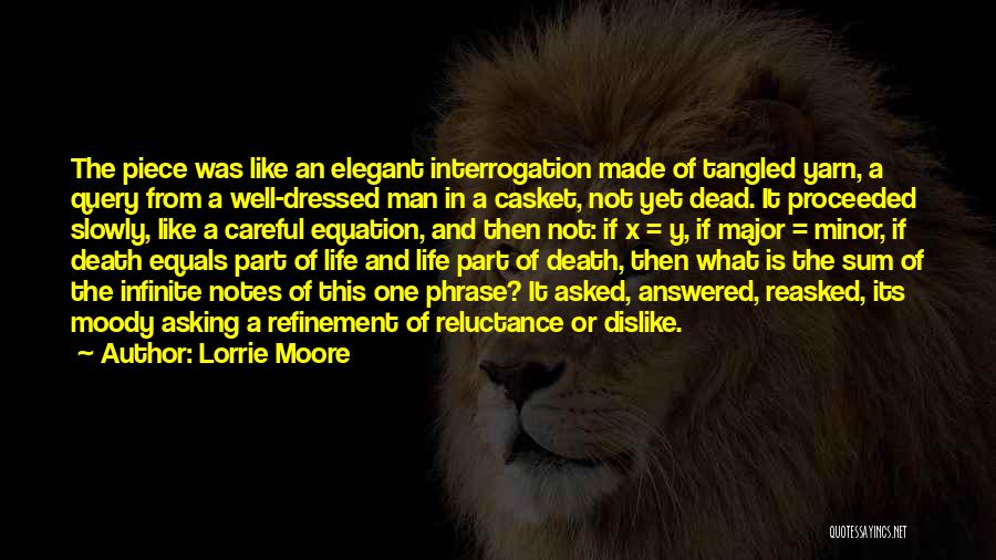 Lorrie Moore Quotes: The Piece Was Like An Elegant Interrogation Made Of Tangled Yarn, A Query From A Well-dressed Man In A Casket,