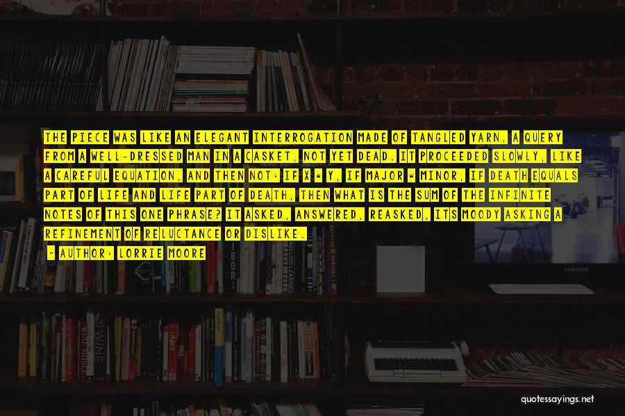 Lorrie Moore Quotes: The Piece Was Like An Elegant Interrogation Made Of Tangled Yarn, A Query From A Well-dressed Man In A Casket,