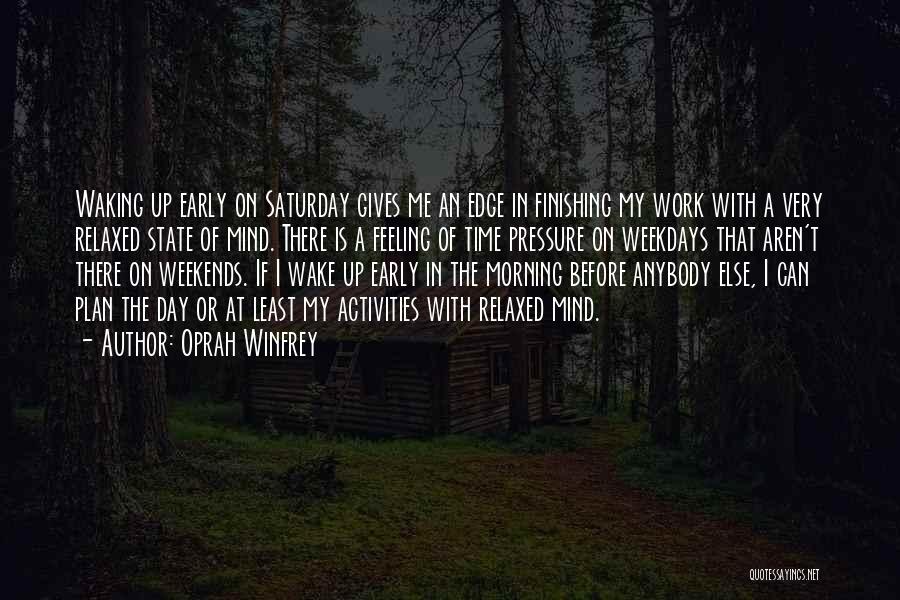 Oprah Winfrey Quotes: Waking Up Early On Saturday Gives Me An Edge In Finishing My Work With A Very Relaxed State Of Mind.