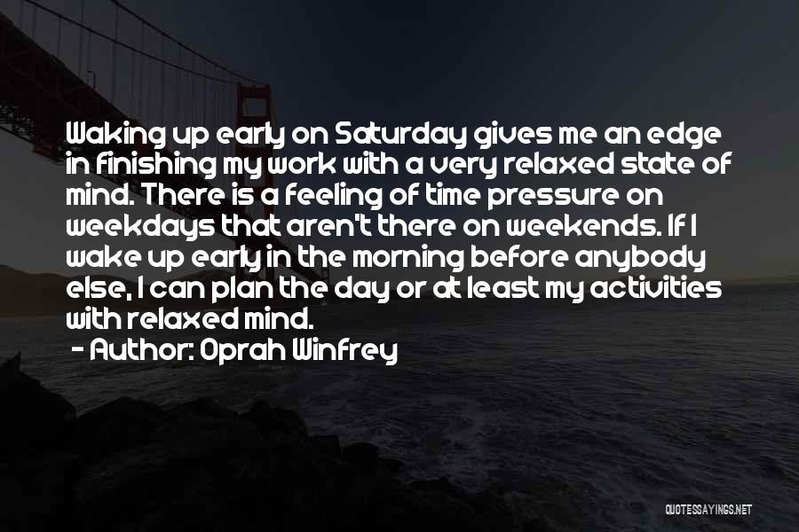 Oprah Winfrey Quotes: Waking Up Early On Saturday Gives Me An Edge In Finishing My Work With A Very Relaxed State Of Mind.