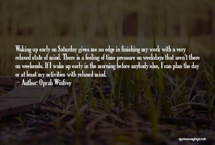 Oprah Winfrey Quotes: Waking Up Early On Saturday Gives Me An Edge In Finishing My Work With A Very Relaxed State Of Mind.