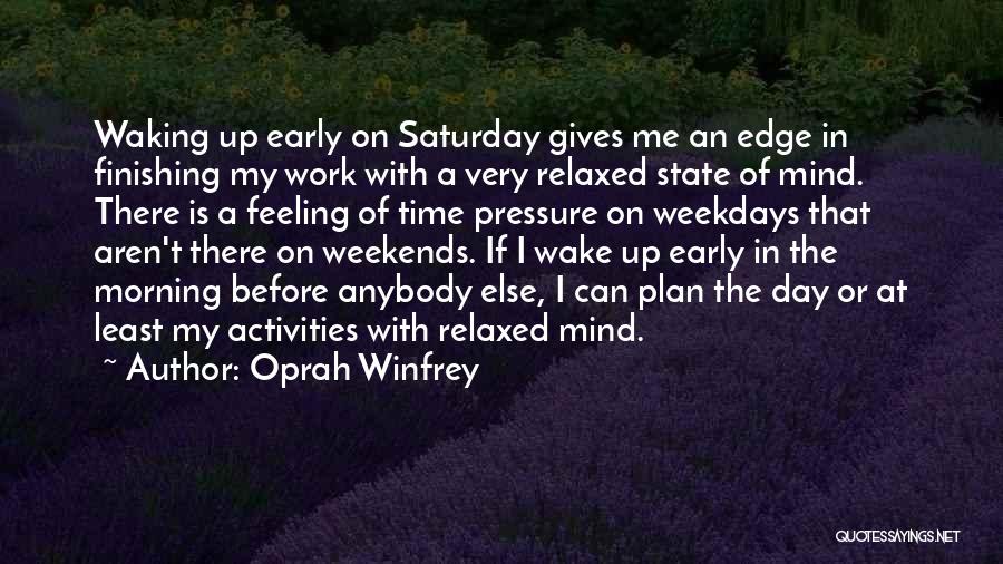 Oprah Winfrey Quotes: Waking Up Early On Saturday Gives Me An Edge In Finishing My Work With A Very Relaxed State Of Mind.