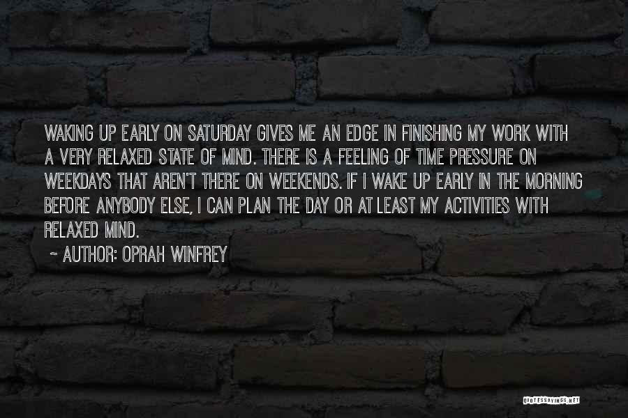 Oprah Winfrey Quotes: Waking Up Early On Saturday Gives Me An Edge In Finishing My Work With A Very Relaxed State Of Mind.