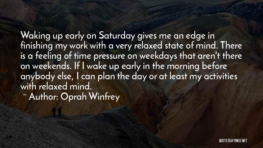 Oprah Winfrey Quotes: Waking Up Early On Saturday Gives Me An Edge In Finishing My Work With A Very Relaxed State Of Mind.