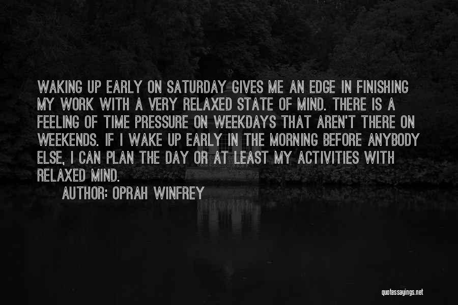 Oprah Winfrey Quotes: Waking Up Early On Saturday Gives Me An Edge In Finishing My Work With A Very Relaxed State Of Mind.