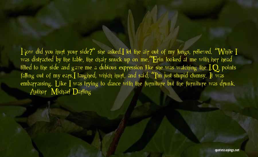 Michael Darling Quotes: How Did You Hurt Your Side? She Asked.i Let The Air Out Of My Lungs, Relieved. While I Was Distracted