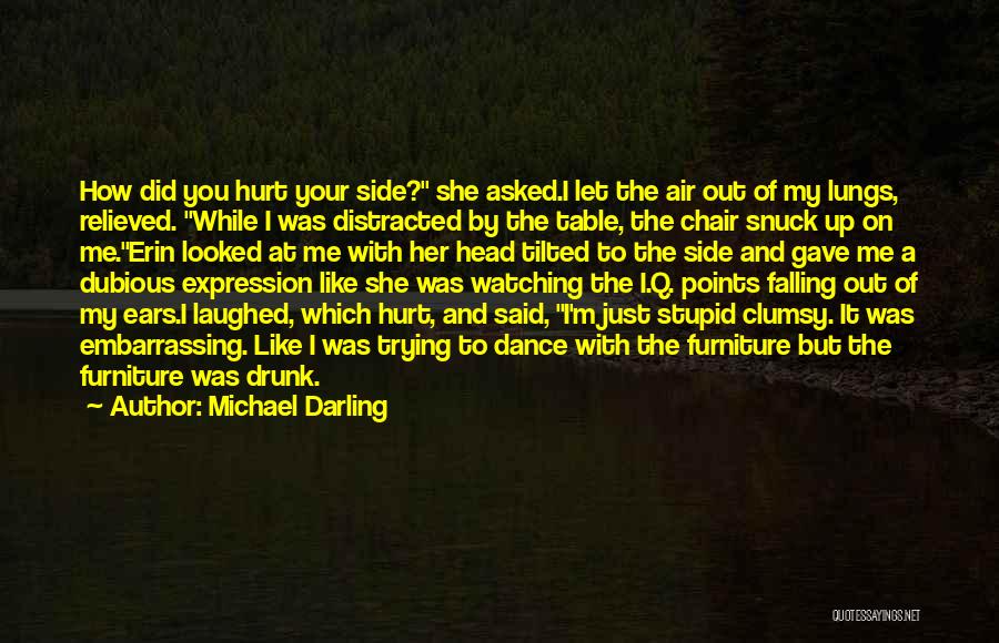 Michael Darling Quotes: How Did You Hurt Your Side? She Asked.i Let The Air Out Of My Lungs, Relieved. While I Was Distracted