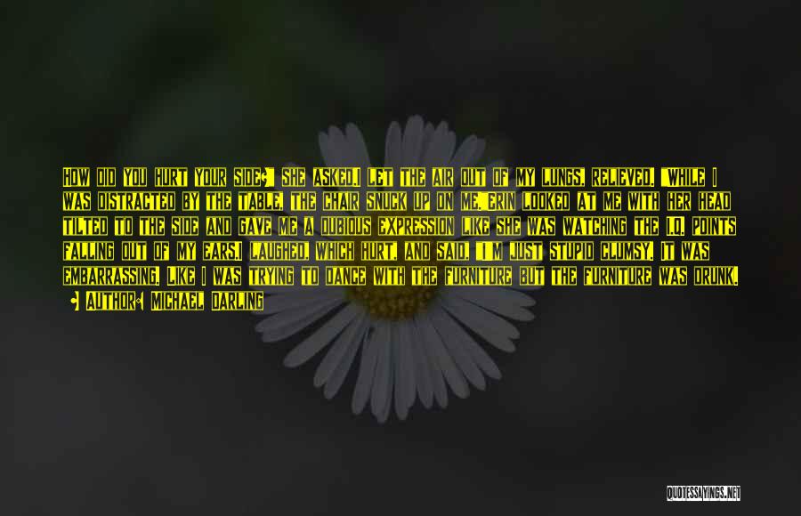 Michael Darling Quotes: How Did You Hurt Your Side? She Asked.i Let The Air Out Of My Lungs, Relieved. While I Was Distracted