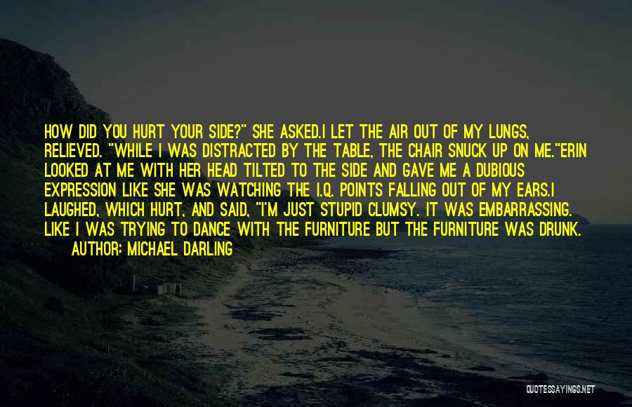 Michael Darling Quotes: How Did You Hurt Your Side? She Asked.i Let The Air Out Of My Lungs, Relieved. While I Was Distracted