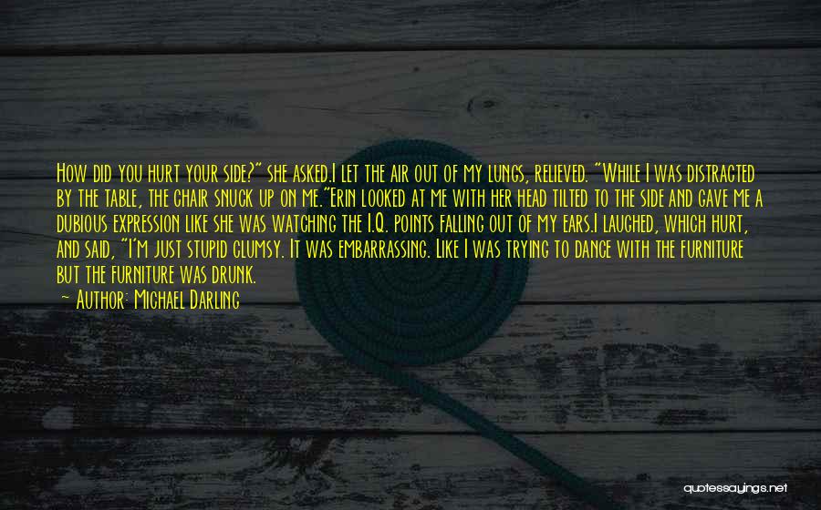 Michael Darling Quotes: How Did You Hurt Your Side? She Asked.i Let The Air Out Of My Lungs, Relieved. While I Was Distracted