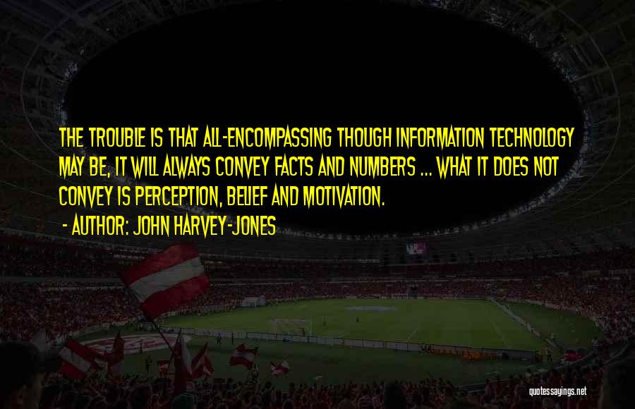 John Harvey-Jones Quotes: The Trouble Is That All-encompassing Though Information Technology May Be, It Will Always Convey Facts And Numbers ... What It