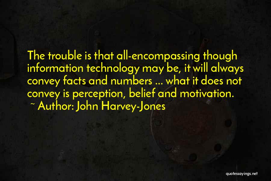 John Harvey-Jones Quotes: The Trouble Is That All-encompassing Though Information Technology May Be, It Will Always Convey Facts And Numbers ... What It