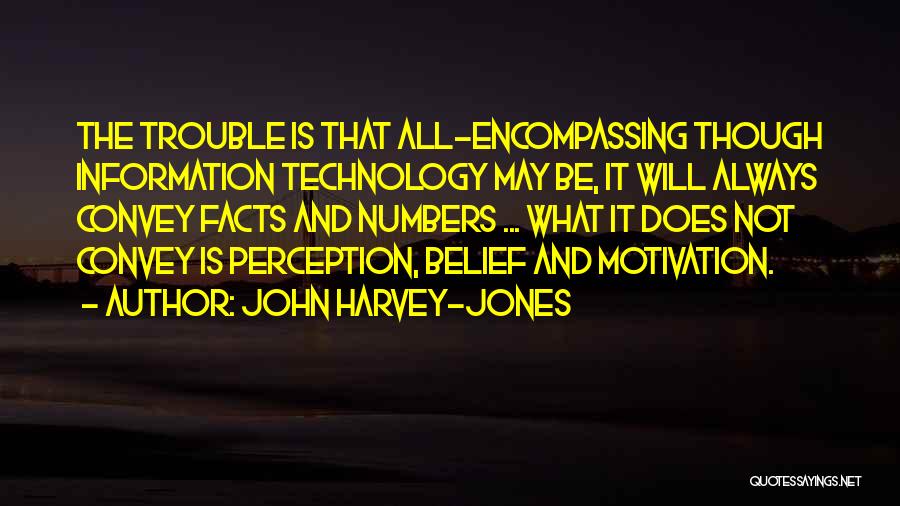 John Harvey-Jones Quotes: The Trouble Is That All-encompassing Though Information Technology May Be, It Will Always Convey Facts And Numbers ... What It