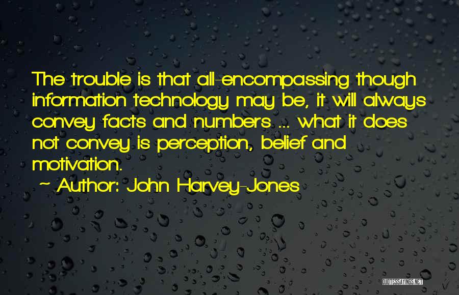 John Harvey-Jones Quotes: The Trouble Is That All-encompassing Though Information Technology May Be, It Will Always Convey Facts And Numbers ... What It