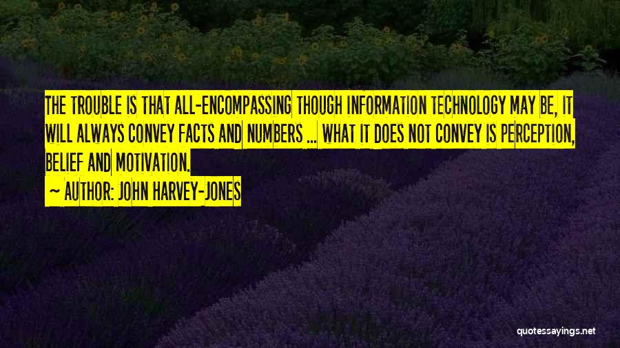 John Harvey-Jones Quotes: The Trouble Is That All-encompassing Though Information Technology May Be, It Will Always Convey Facts And Numbers ... What It