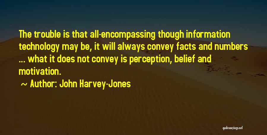 John Harvey-Jones Quotes: The Trouble Is That All-encompassing Though Information Technology May Be, It Will Always Convey Facts And Numbers ... What It