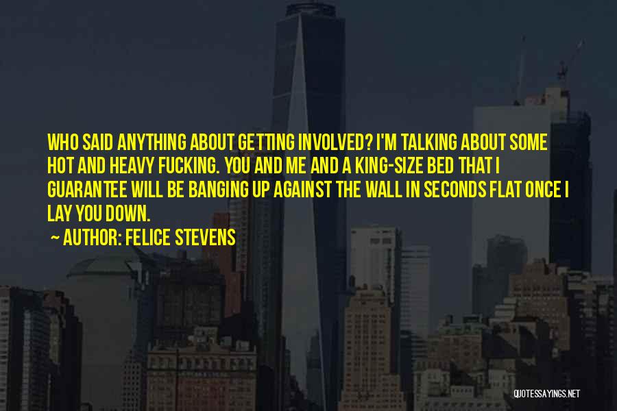 Felice Stevens Quotes: Who Said Anything About Getting Involved? I'm Talking About Some Hot And Heavy Fucking. You And Me And A King-size