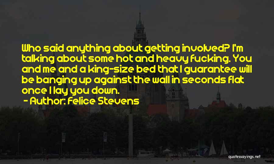 Felice Stevens Quotes: Who Said Anything About Getting Involved? I'm Talking About Some Hot And Heavy Fucking. You And Me And A King-size