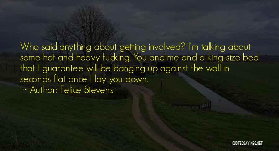 Felice Stevens Quotes: Who Said Anything About Getting Involved? I'm Talking About Some Hot And Heavy Fucking. You And Me And A King-size