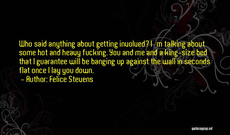 Felice Stevens Quotes: Who Said Anything About Getting Involved? I'm Talking About Some Hot And Heavy Fucking. You And Me And A King-size