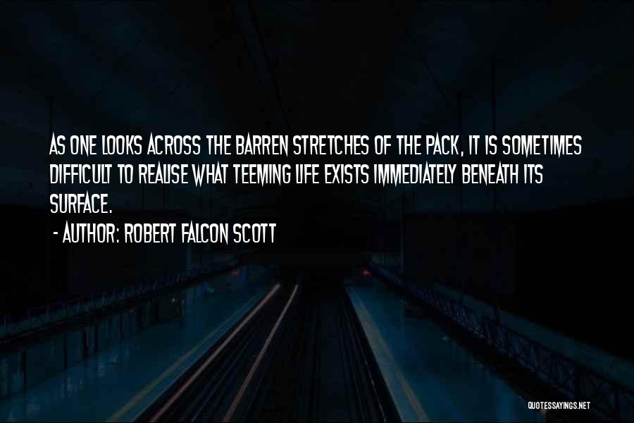 Robert Falcon Scott Quotes: As One Looks Across The Barren Stretches Of The Pack, It Is Sometimes Difficult To Realise What Teeming Life Exists