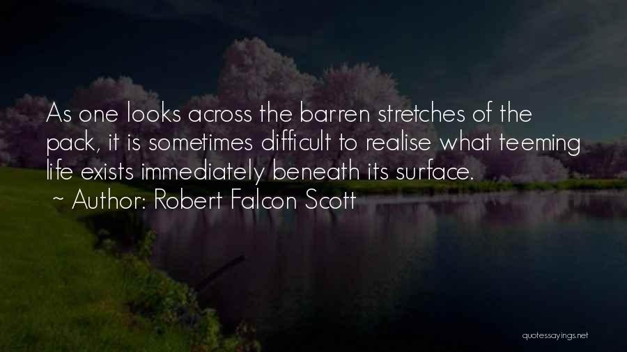 Robert Falcon Scott Quotes: As One Looks Across The Barren Stretches Of The Pack, It Is Sometimes Difficult To Realise What Teeming Life Exists