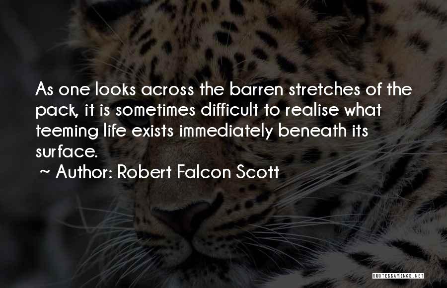 Robert Falcon Scott Quotes: As One Looks Across The Barren Stretches Of The Pack, It Is Sometimes Difficult To Realise What Teeming Life Exists