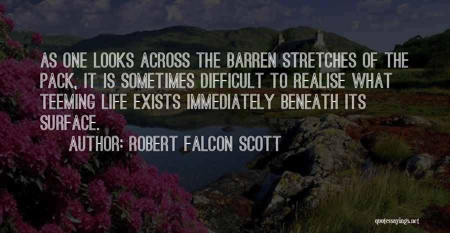 Robert Falcon Scott Quotes: As One Looks Across The Barren Stretches Of The Pack, It Is Sometimes Difficult To Realise What Teeming Life Exists