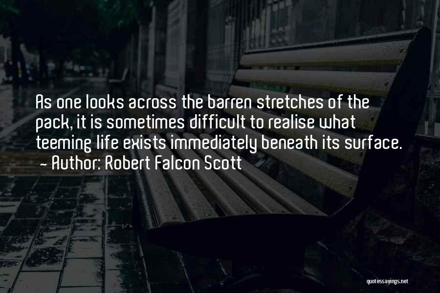 Robert Falcon Scott Quotes: As One Looks Across The Barren Stretches Of The Pack, It Is Sometimes Difficult To Realise What Teeming Life Exists