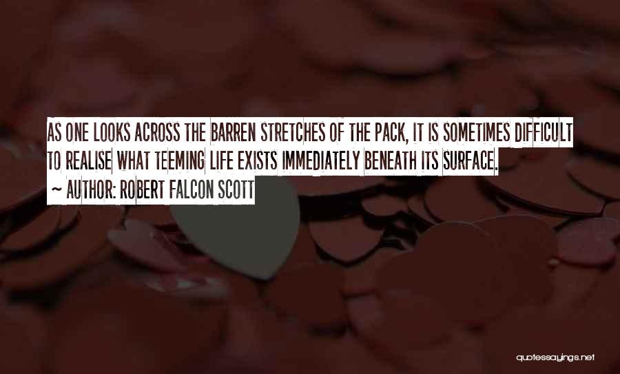 Robert Falcon Scott Quotes: As One Looks Across The Barren Stretches Of The Pack, It Is Sometimes Difficult To Realise What Teeming Life Exists