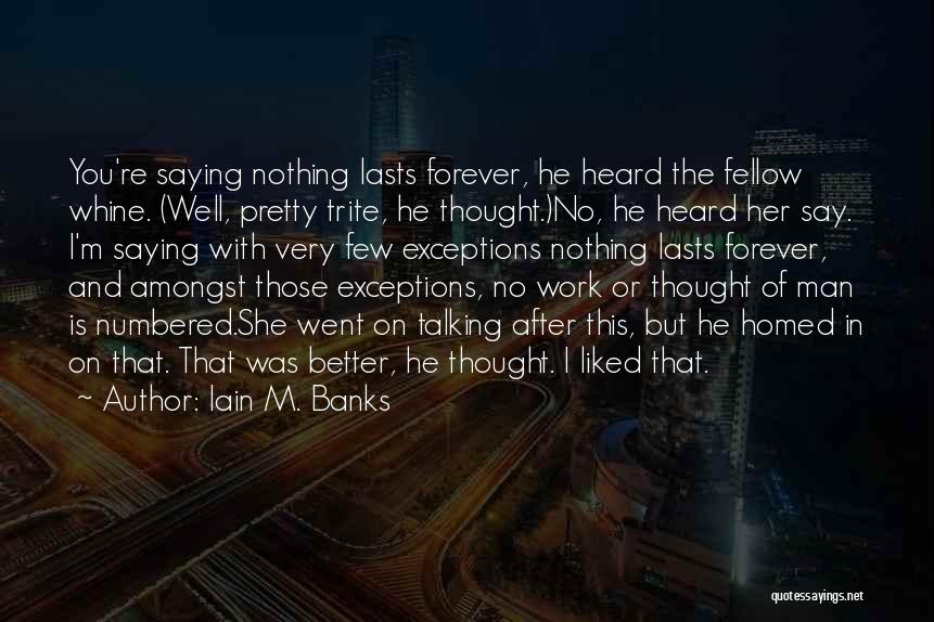 Iain M. Banks Quotes: You're Saying Nothing Lasts Forever, He Heard The Fellow Whine. (well, Pretty Trite, He Thought.)no, He Heard Her Say. I'm