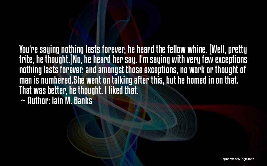 Iain M. Banks Quotes: You're Saying Nothing Lasts Forever, He Heard The Fellow Whine. (well, Pretty Trite, He Thought.)no, He Heard Her Say. I'm