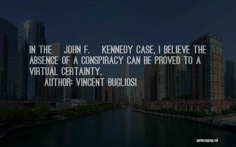 Vincent Bugliosi Quotes: In The [john F.] Kennedy Case, I Believe The Absence Of A Conspiracy Can Be Proved To A Virtual Certainty.