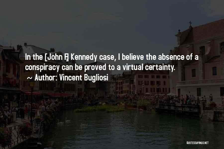 Vincent Bugliosi Quotes: In The [john F.] Kennedy Case, I Believe The Absence Of A Conspiracy Can Be Proved To A Virtual Certainty.