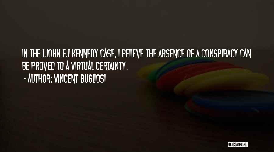 Vincent Bugliosi Quotes: In The [john F.] Kennedy Case, I Believe The Absence Of A Conspiracy Can Be Proved To A Virtual Certainty.