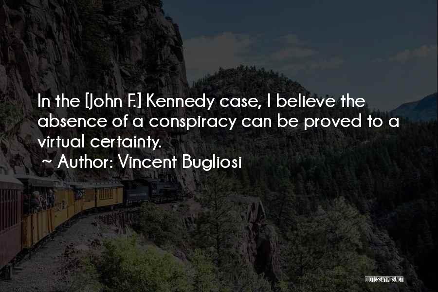 Vincent Bugliosi Quotes: In The [john F.] Kennedy Case, I Believe The Absence Of A Conspiracy Can Be Proved To A Virtual Certainty.